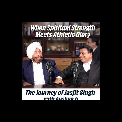 EP : 07 When Spiritual Strength Meets Athletic Glory: The Journey of Jasjit Singh with Aushim Ji