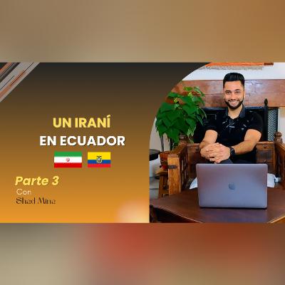 E:32 Shad Mina | De Irán a Ecuador Parte 3