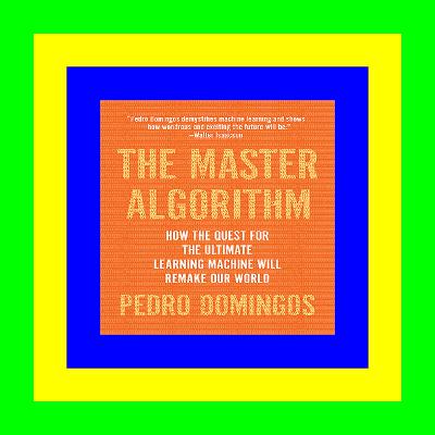 ^#Download@pdf^# The Master Algorithm: How the Quest for the Ultimate Learning Machine Will Remake Our World [R.E.A.D]