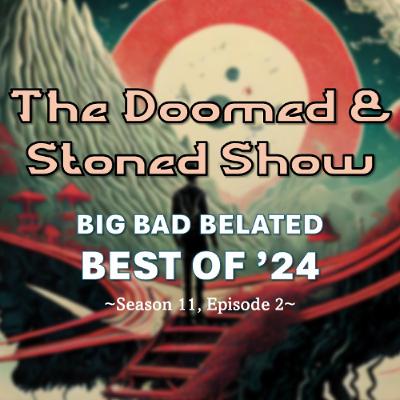 The Doomed and Stoned Show - Big Bad Belated Best of '24 (S11E2)