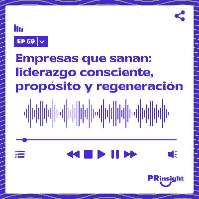 PRinsight Podcast 69 | Empresas que sanan: liderazgo consciente, propósito y regeneración con Jennifer Milla