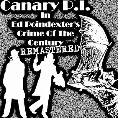 Canary P.I. - Ed Poindexter's Crime Of The Century Remastered (S2E4) Canary P.I. - Ed Poindexter's Crime Of The Century Remastered (S2E4)