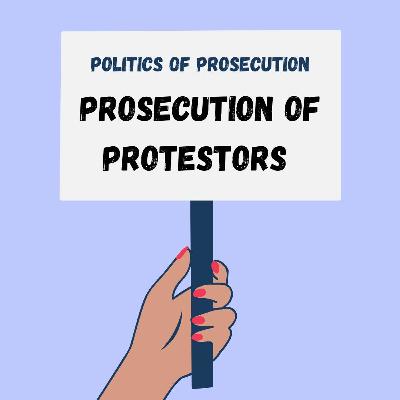 Politics of Prosecution, Series 1, Ep.19: Prosecution of Protesters