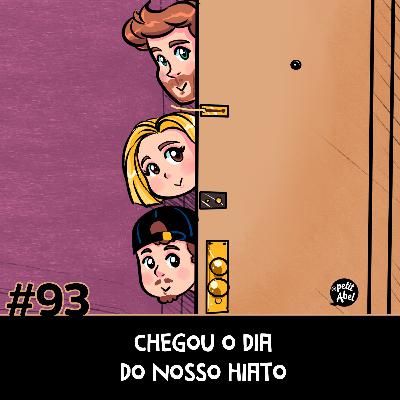 #93 - Chegou o dia do nosso hiato
