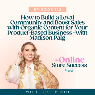 122. How to Build a Loyal Community and Boost Sales with Organic Content for Your Product-Based Business -with Madison Paige