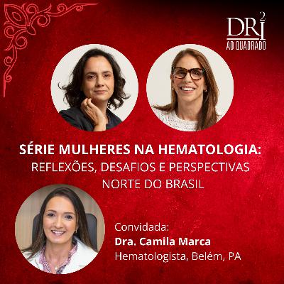 Ep. 52 - Elas na Hematologia, Norte do Brasil. Reflexões, desafios e perspectivas com a convidada Dra. Camila Marca, Hematologista, Belém, PA.
