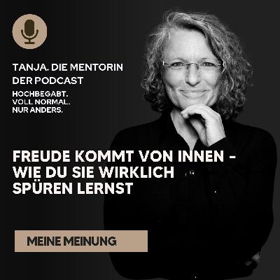 Freude kommt von innen – Wie du sie wirklich spüren lernst | Tanja. Die Mentorin. Der Podcast