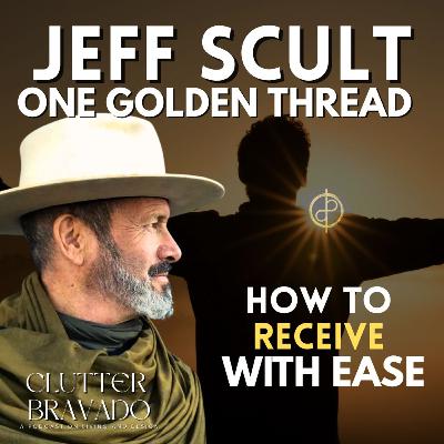 Clutter Bravado Ep 47: How to "Receive with Ease"--Gifts from the Universe with Jeff Scult Clutter Bravado Ep 47: How to "Receive with Ease"--Gifts from the Universe with Jeff Scult