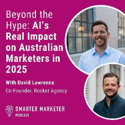 89. Beyond the Hype: AI’s Real Impact on Australian Marketers in 2025 w. David Lawrence