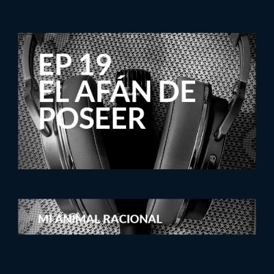 Ep 19 El afán de poseer