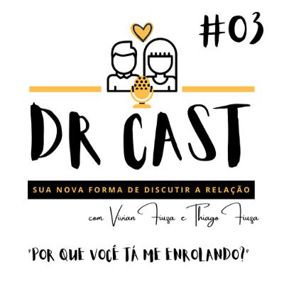 #03 DR CAST - POR QUE VOCÊ TÁ ME ENROLANDO?