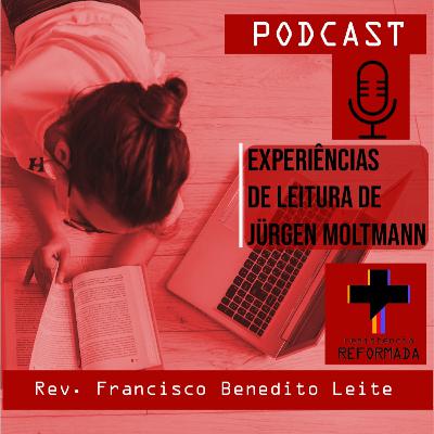 #10 - 'Experiências de leitura de Jürgen Moltmann' - Rev. Francisco Leite
