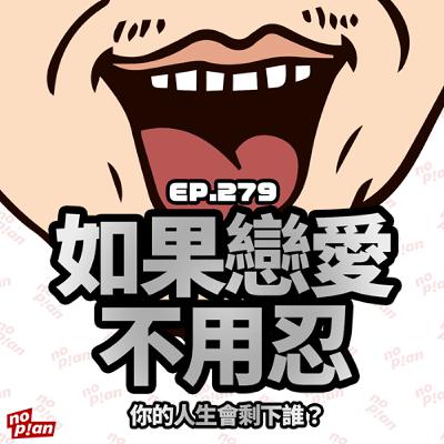 EP279 如果戀愛不用忍,你的人生會剩下誰? EP279 如果戀愛不用忍,你的人生會剩下誰?