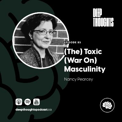 Episode 85. (The) Toxic (War On) Masculinity (w/ Nancy Pearcey)