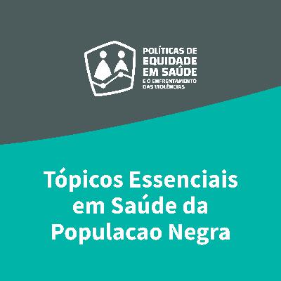 Ep. 3 — Tópicos Essenciais em Saúde da População Negra Ep. 3 — Tópicos Essenciais em Saúde da População Negra