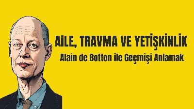 Aile, Travma ve Yetişkinlik | Alain de Botton ile Geçmişi Anlamak