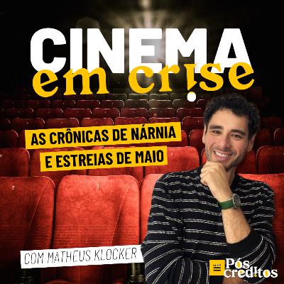 Cinema em Crise | As Crônicas de Nárnia e Estreias de Maio