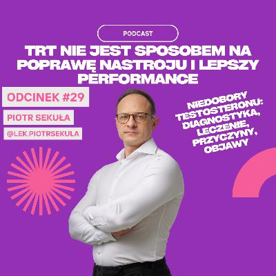 #29 Piotr Sekuła - TRT Nie Jest Sposobem Na Poprawę Nastroju i Lepszy Performance. Niedobory Testosteronu, Diagnostyka, Leczenie.