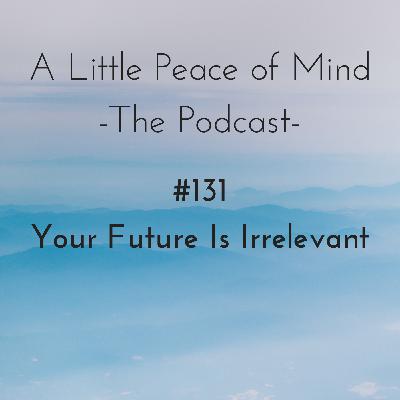 Episode 131 - Your Future Is Irrelevant