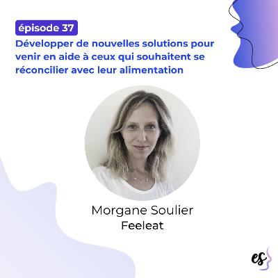 #37 - Morgane Soulier - Feeleat - Développer de nouvelles solutions pour venir en aide à ceux qui souhaitent se réconcilier avec leur alimentation