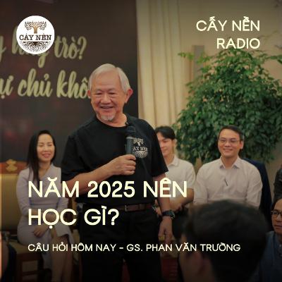 Năm 2025 nên học gì? | GS Phan Văn Trường | Cấy Nền Radio | #CauHoiHomNay142