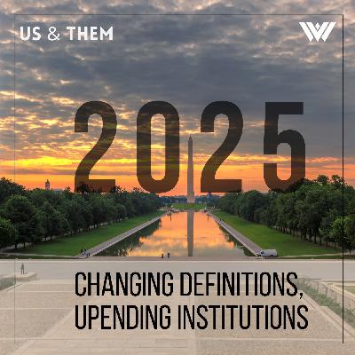 Us & Them: 2025 — Changing Definitions, Upending Institutions