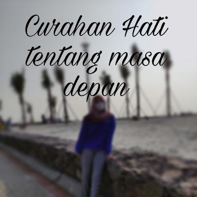 Curahan Hati tentang masa depan