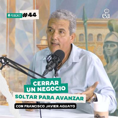 E. 44  Saber Soltar: como cerrar un negocio para avanzar | Javier Aguayo | Podcast Negocios