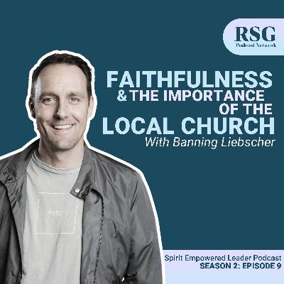 Faithfulness & the Importance of the Local Church with Banning Liebscher |  Season 2, Episode 9