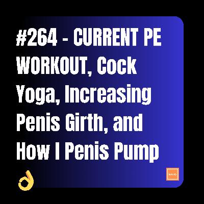 #264 - CURRENT PE WORKOUT, Cock Yoga, Increasing Penis Girth, and How I Penis Pump 👌 #264 - CURRENT PE WORKOUT, Cock Yoga, Increasing Penis Girth, and How I Penis Pump 👌