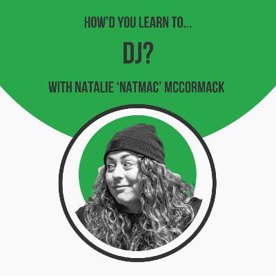 How'd You Learn to DJ? with Natalie 'NATMAC' McCormack