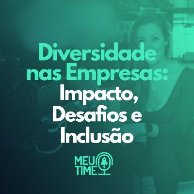 Diversidade nas Empresas: Impacto, Desafios e Inclusão - Meu Time 009#