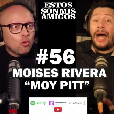 EPISODIO 56 CON MOISES RIVERA "MOY PITT"