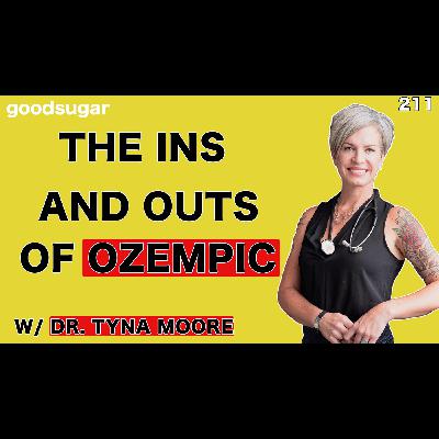 The Ins and Outs Of Ozempic! w/ Dr. Tyna Moore | goodsugar 211