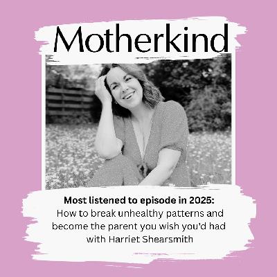 Most listened to episode in 2025: How to break unhealthy patterns and become the parent you wish you'd had - with Harriet Shearsmith