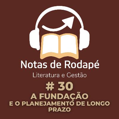 #30 - A Fundação, e o Planejamento de Longo Prazo #30 - A Fundação, e o Planejamento de Longo Prazo