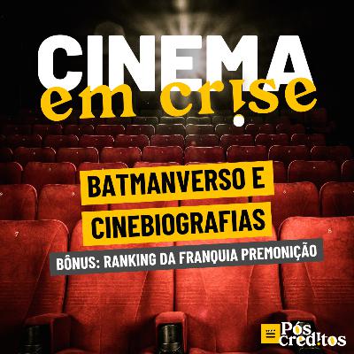 Cinema em Crise | Batmanverso, cinebiografias e a franquia Premonição