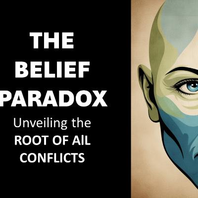 The Belief Paradox - Revealing the Root of All Conflicts The Belief Paradox - Revealing the Root of All Conflicts