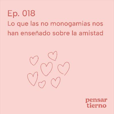 Ep. 018 | Lo que las no monogamias nos han enseñado sobre la amistad