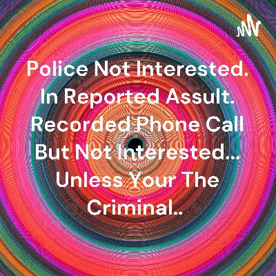Police being unresponsive as usual telephone call to say I been assaulted and Police Need me?..wtf Police being unresponsive as usual telephone call to say I been assaulted and Police Need me?..wtf