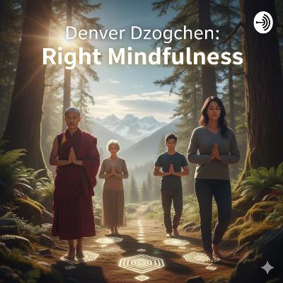 Denver Dzogchen Podcast, Episode 37, Right Mindfulness: The Unfabricated Moment