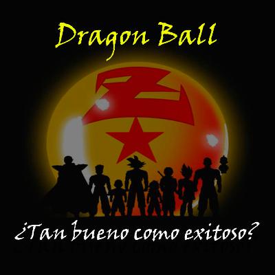 Dragon Ball ¿Tan bueno como exitoso? Dragon Ball ¿Tan bueno como exitoso?