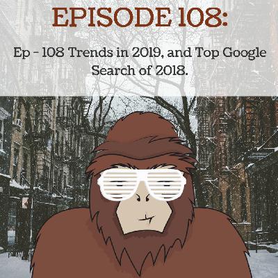 Ep - 108 Trends in 2019, and Top Google Search of 2018