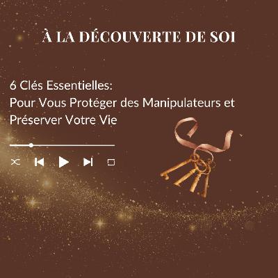 🔑 6 Clés Essentielles Pour Vous Protéger des Manipulateurs et Protéger Votre Vie 🔑 6 Clés Essentielles Pour Vous Protéger des Manipulateurs et Protéger Votre Vie