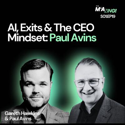 S1 Ep18: M&A Zing (Ep. 19) - AI, Exits & The CEO Mindset: Paul Avins