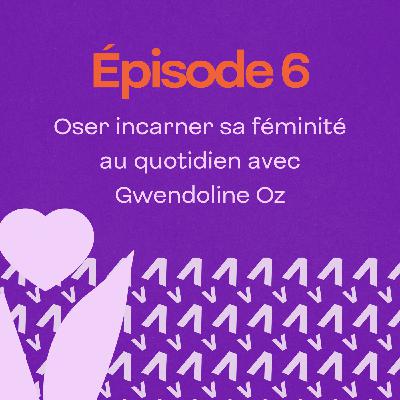 Oser incarner sa féminité au quotidien avec Gwendoline Oz