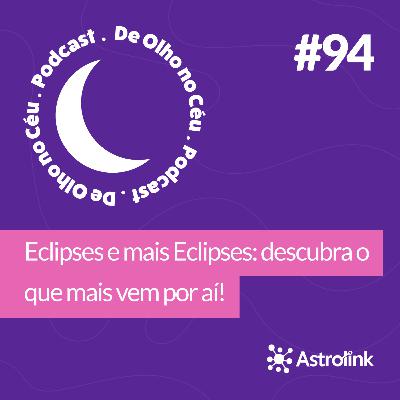 #94 Eclipses e mais Eclipses: descubra o que mais vem por aí!