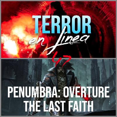 Terror en Línea 47 - Penumbra Oberture y The Last Faith