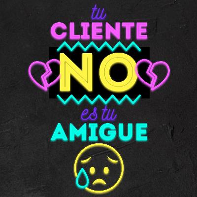 Tu cliente NO ES tu AMIGUE. Estás avisado.