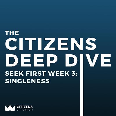 CITIZENS DEEP DIVE | Seek First Week 3: Singleness | 9.22.25